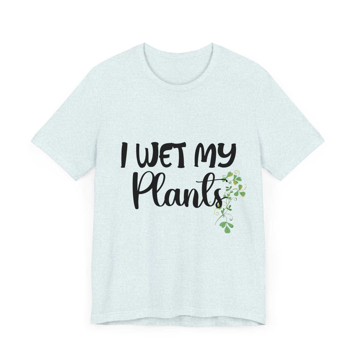 I Wet My Plants Unisex Tshirt, Funny Plant Lady Tee, Gift for Wife, Gift For Grandma